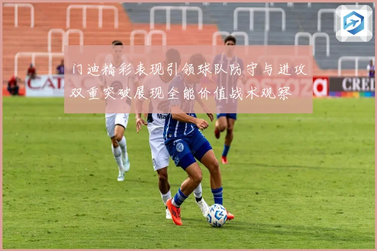 门迪精彩表现引领球队防守与进攻双重突破展现全能价值战术观察