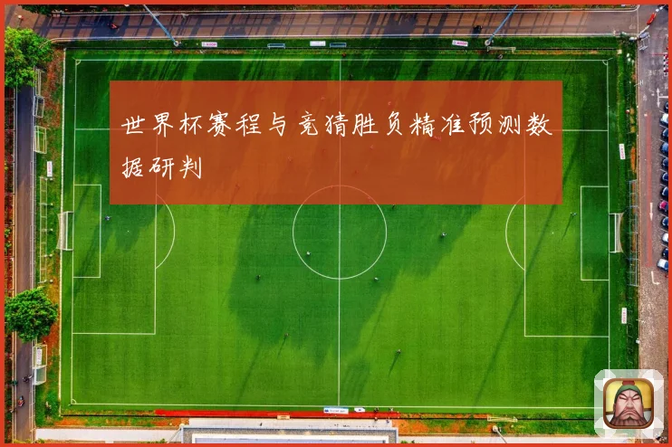 世界杯赛程与竞猜胜负精准预测数据研判