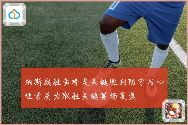 纳斯战胜黄蜂是关键胜利防守与心理素质为取胜关键赛场复盘