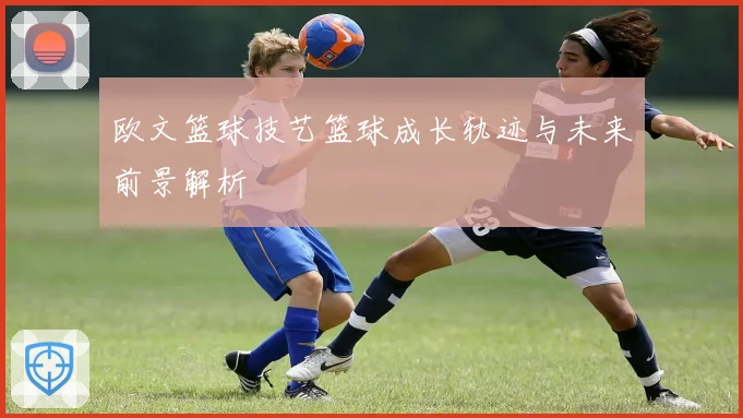 欧文篮球技艺篮球成长轨迹与未来前景解析