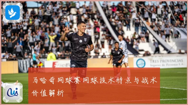 马哈奇网球赛网球技术特点与战术价值解析