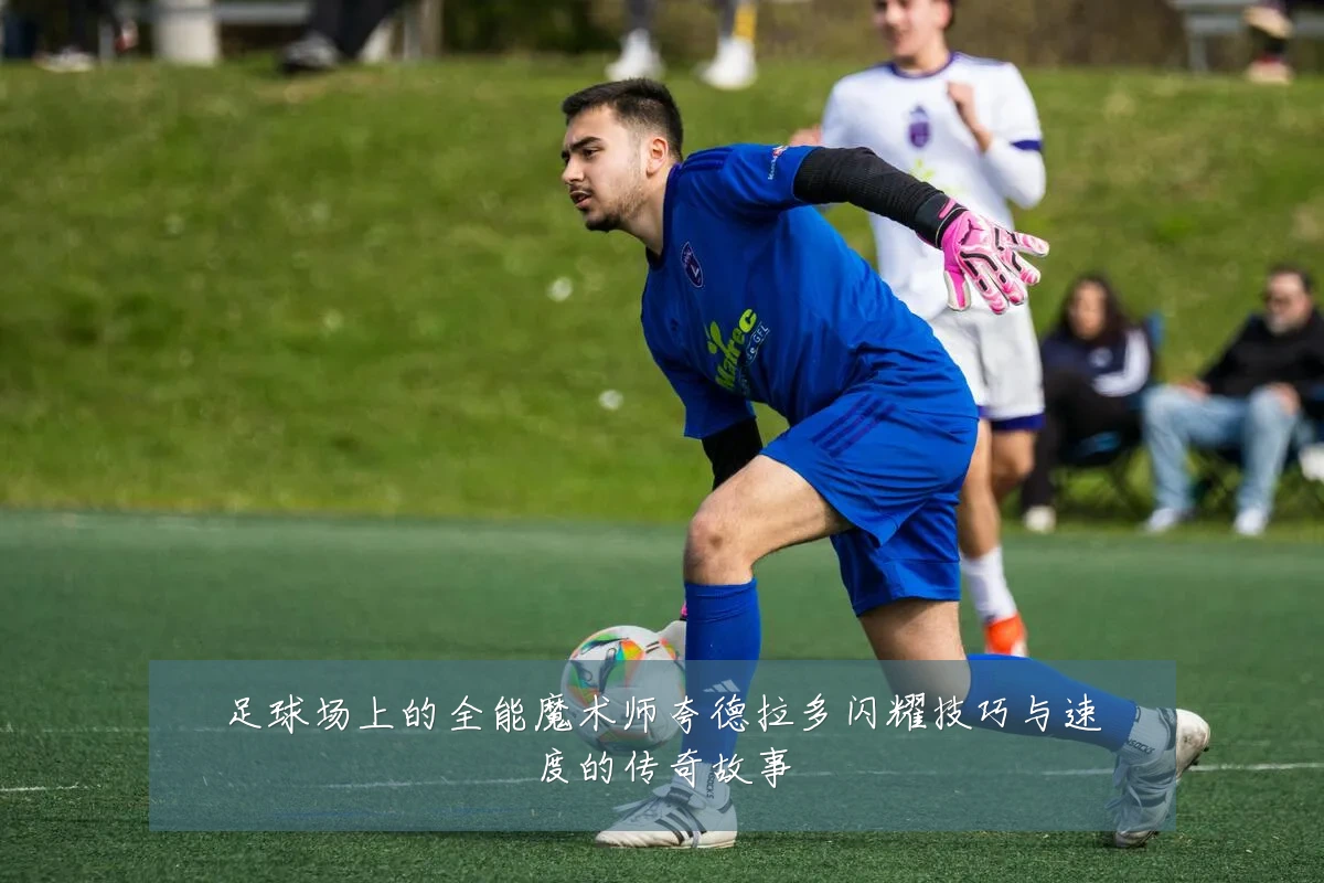 足球场上的全能魔术师夸德拉多闪耀技巧与速度的传奇故事