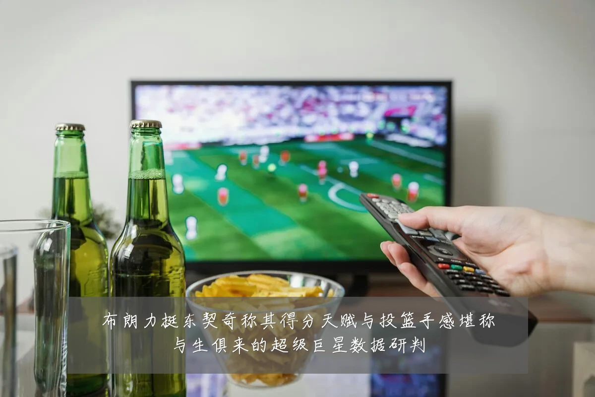 布朗力挺东契奇称其得分天赋与投篮手感堪称与生俱来的超级巨星数据研判