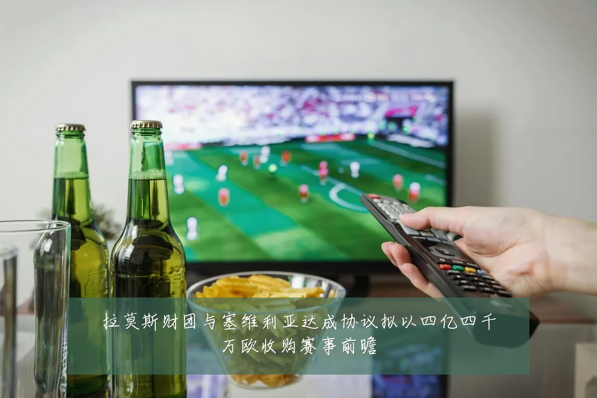 拉莫斯财团与塞维利亚达成协议拟以四亿四千万欧收购赛事前瞻