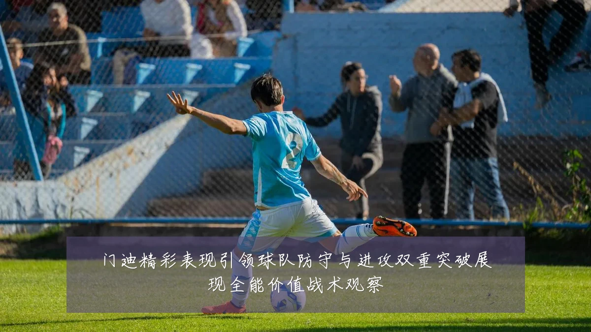 门迪精彩表现引领球队防守与进攻双重突破展现全能价值战术观察