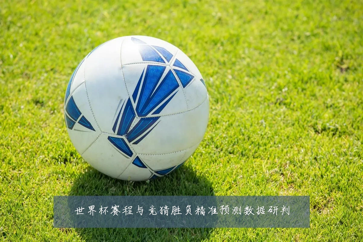 世界杯赛程与竞猜胜负精准预测数据研判