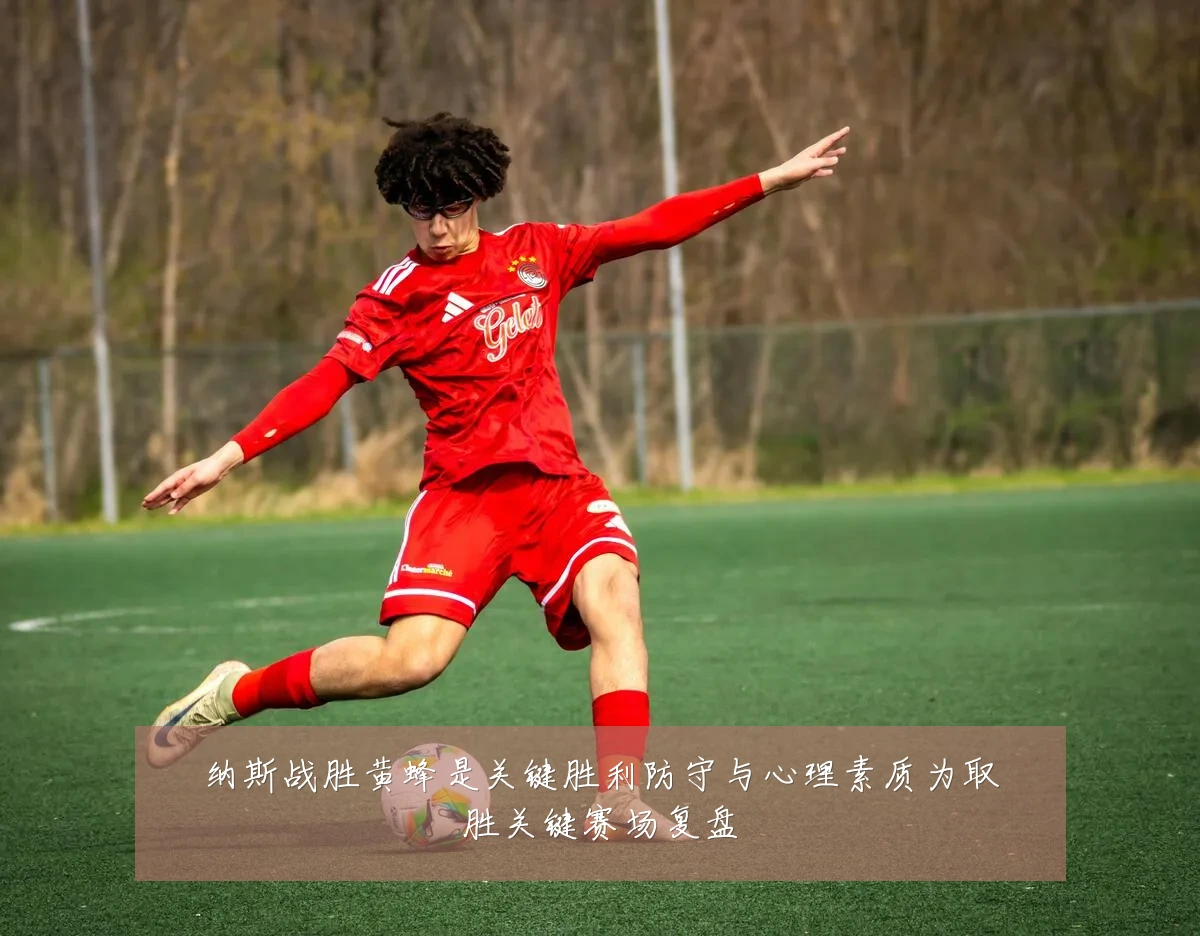 纳斯战胜黄蜂是关键胜利防守与心理素质为取胜关键赛场复盘