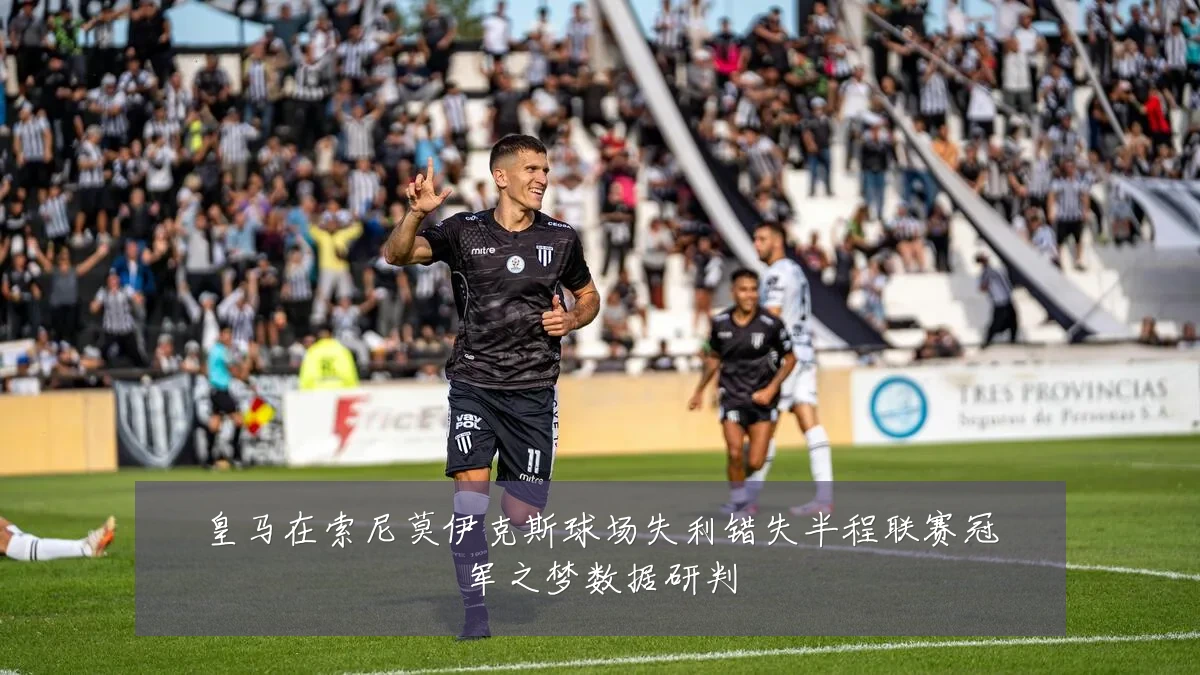 皇马在索尼莫伊克斯球场失利错失半程联赛冠军之梦数据研判