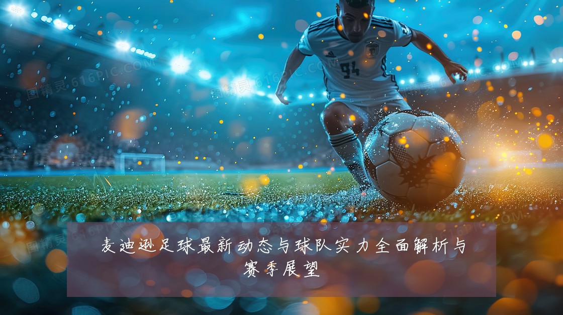 麦迪逊足球最新动态与球队实力全面解析与赛季展望