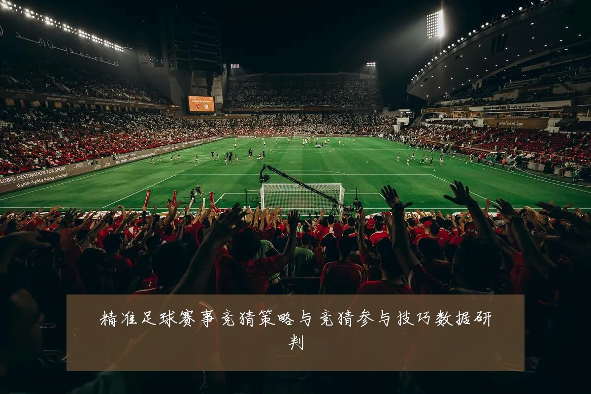 精准足球赛事竞猜策略与竞猜参与技巧数据研判