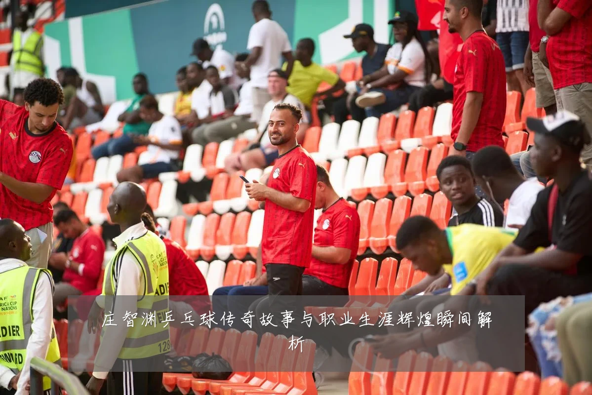 庄智渊乒乓球传奇故事与职业生涯辉煌瞬间解析